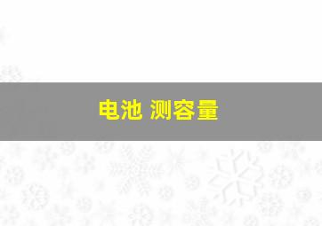 电池 测容量